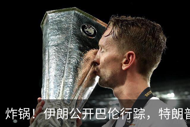 炸锅！伊朗公开巴伦行踪，特朗普放话：敢动我家人就开战！