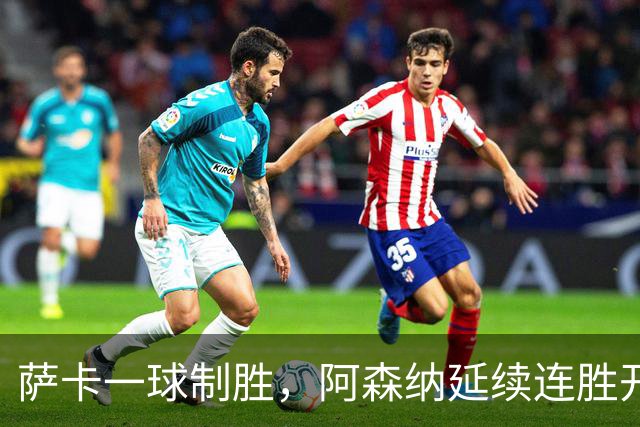 萨卡一球制胜，阿森纳延续连胜开局但赢得并不轻松