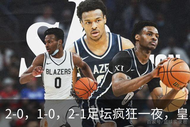 2-0，1-0，2-1足坛疯狂一夜，皇马爆冷，大巴黎翻车，利物浦首胜